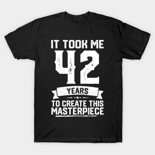 It Took Me 42 Years To Create This Masterpiece T-Shirt